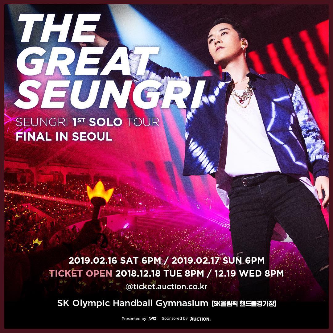 SEUNGRI 1st SOLO TOUR [THE GREAT SEUNGRI] FINAL IN SEOUL  이제 정말 마지막 ▶ 공연일시/장소 (Date & Venue)
- 2018.02.16 (SAT) 6PM - 2018.02.17 (SUN) 6PM - SK올림픽 핸드볼경기장 (SK Olympic Handball Gymnasium) ▶ 티켓 오픈 안내 (Ticket Open Notice)
- V.I.P 선예매 : 2018.12.14 (FRI) 8PM - 1회차 티켓오픈 : 2018.12.18 (TUE) 8PM - 2회차 티켓오픈 : 2018.12.19 (WED) 8PM - 예매처 : 옥션티켓 (ticket.auction.co.kr) ▶자세히 보기 (More Info) → bit.ly/seungri2019 [해시태그]
#승리 #SEUNGRI #빅뱅 #BIGBANG  #THE_GREAT_SEUNGRI #thegreatseungritour #20190216_6PM #20190217_6PM  #YG