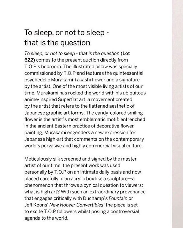 TOP Instagram Sep 13, 2016 6:27pm Curated by T.O.P @Sothebys Murakami Takashi B.1962 TO SLEEP、OR NOT TO SLEEP-THAT IS THE QUESTION. signed in English and dated 2016、framed T.O.P personal pillow、silkscreen、acrylic box pillow:20(H)by 41 by 71 cm;7⅞(H)by 16⅛by 28 in. #TTTOP @sothebys #TakashiMurakami
